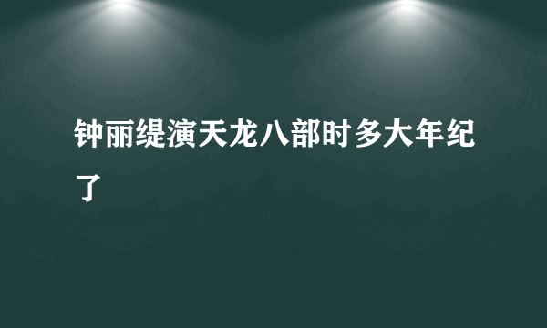 钟丽缇演天龙八部时多大年纪了