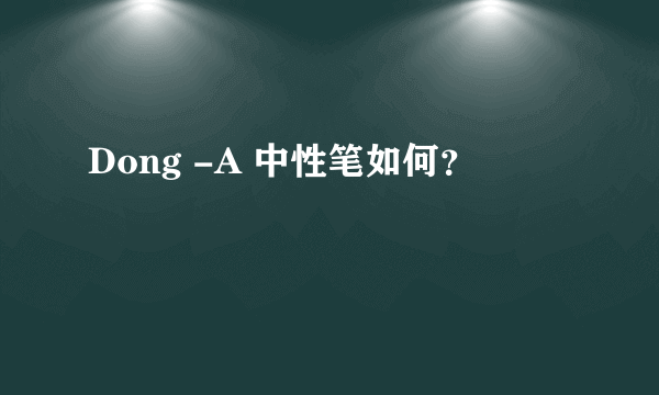 Dong -A 中性笔如何？