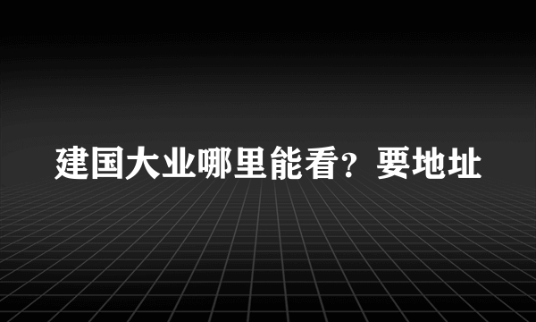 建国大业哪里能看？要地址