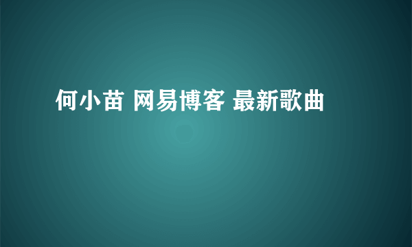 何小苗 网易博客 最新歌曲