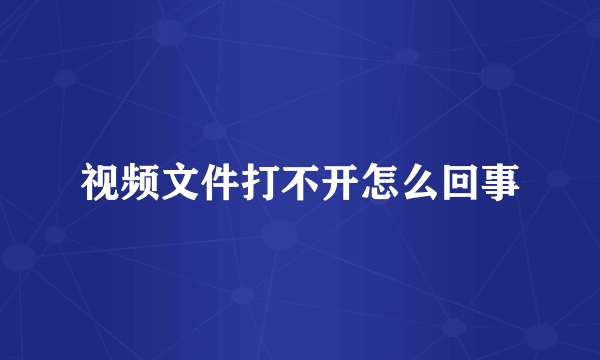 视频文件打不开怎么回事