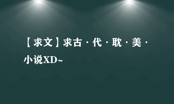 【求文】求古·代·耽·美·小说XD~