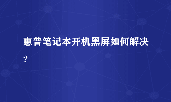 惠普笔记本开机黑屏如何解决？