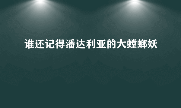 谁还记得潘达利亚的大螳螂妖