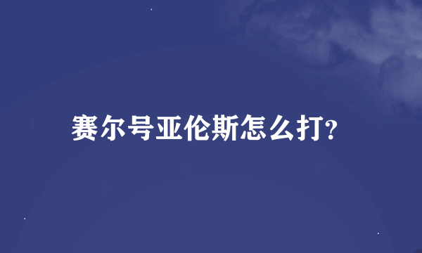 赛尔号亚伦斯怎么打？