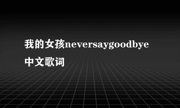 我的女孩neversaygoodbye中文歌词