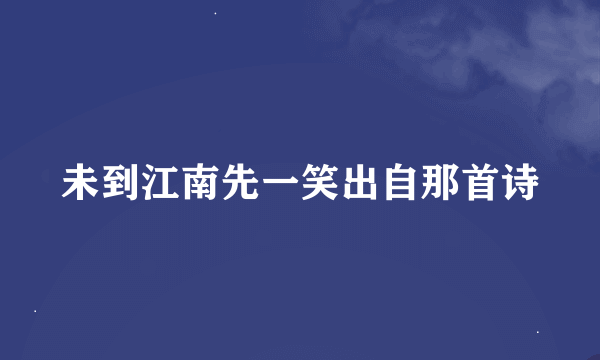 未到江南先一笑出自那首诗