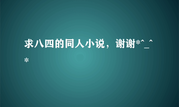 求八四的同人小说，谢谢*^_^*