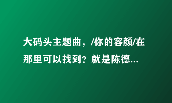 大码头主题曲，/你的容颜/在那里可以找到？就是陈德容演唱的