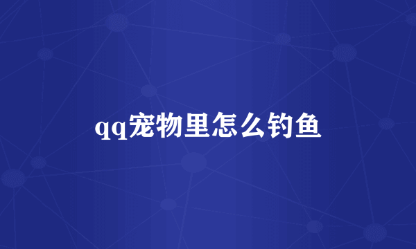 qq宠物里怎么钓鱼