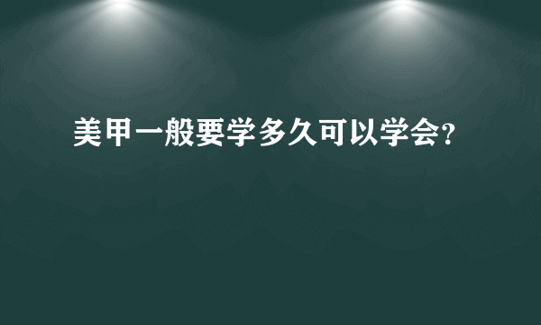 美甲一般要学多久可以学会？