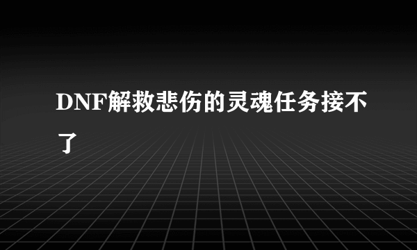 DNF解救悲伤的灵魂任务接不了