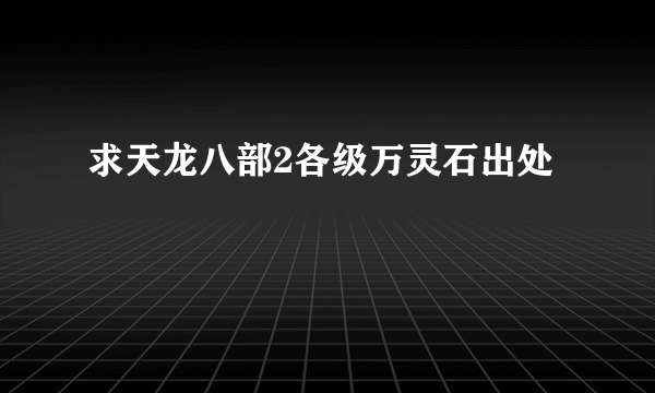 求天龙八部2各级万灵石出处