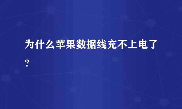 为什么苹果数据线充不上电了？