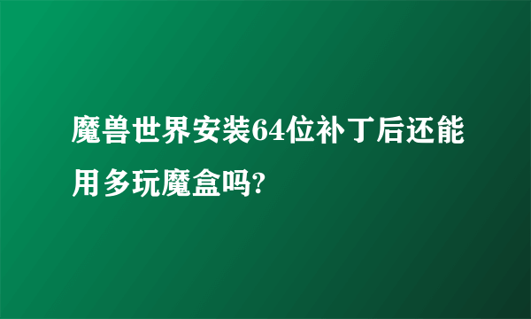 魔兽世界安装64位补丁后还能用多玩魔盒吗?