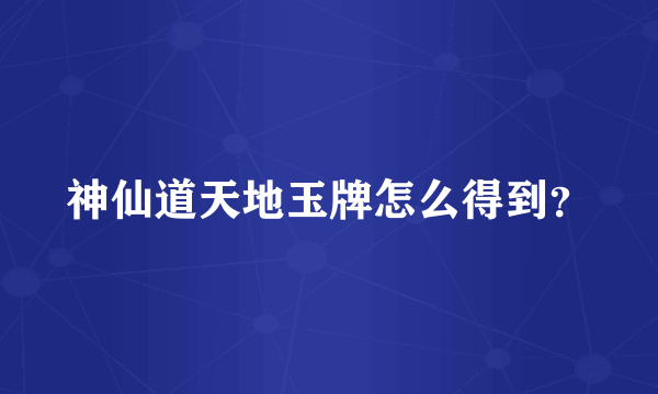 神仙道天地玉牌怎么得到？