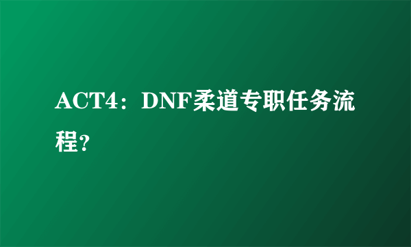 ACT4：DNF柔道专职任务流程？