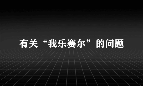 有关“我乐赛尔”的问题