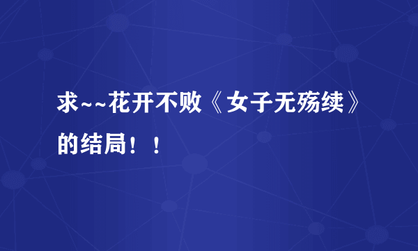 求~~花开不败《女子无殇续》的结局！！