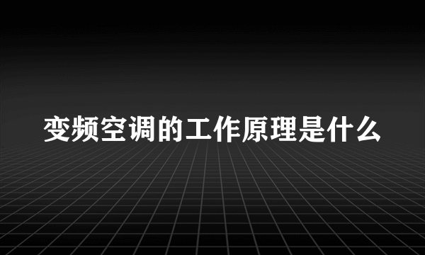 变频空调的工作原理是什么