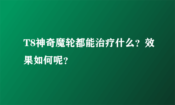 T8神奇魔轮都能治疗什么？效果如何呢？