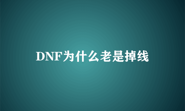 DNF为什么老是掉线