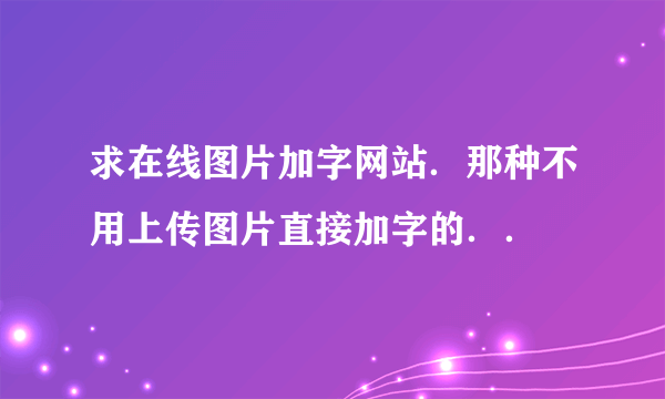 求在线图片加字网站．那种不用上传图片直接加字的．．