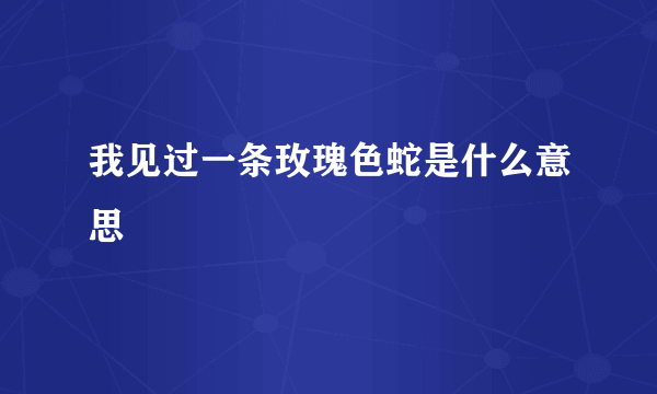 我见过一条玫瑰色蛇是什么意思