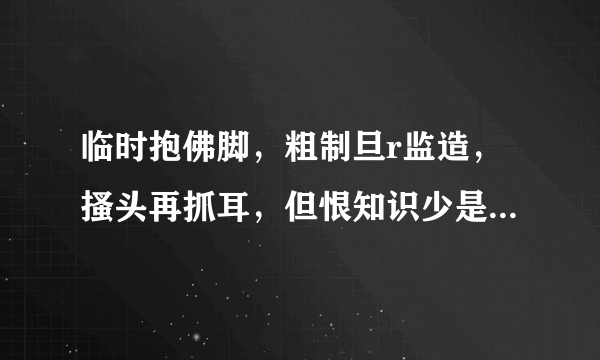 临时抱佛脚，粗制旦r监造，搔头再抓耳，但恨知识少是什么生肖