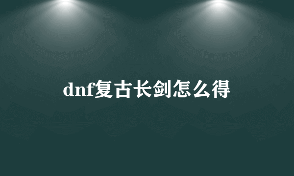 dnf复古长剑怎么得