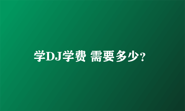 学DJ学费 需要多少？