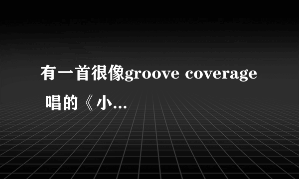 有一首很像groove coverage 唱的《小小的六月》是什么歌