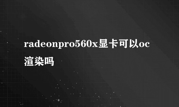 radeonpro560x显卡可以oc渲染吗