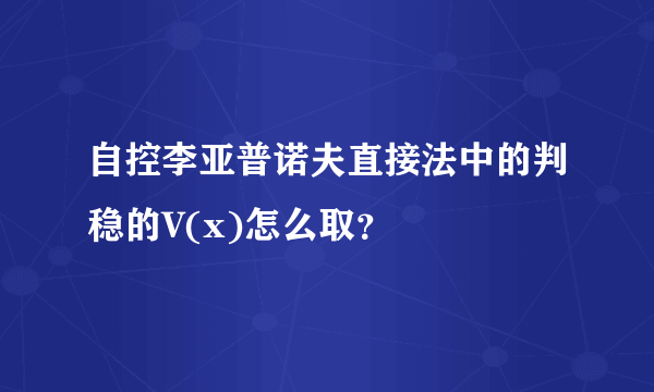 自控李亚普诺夫直接法中的判稳的V(x)怎么取？