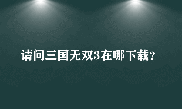 请问三国无双3在哪下载？