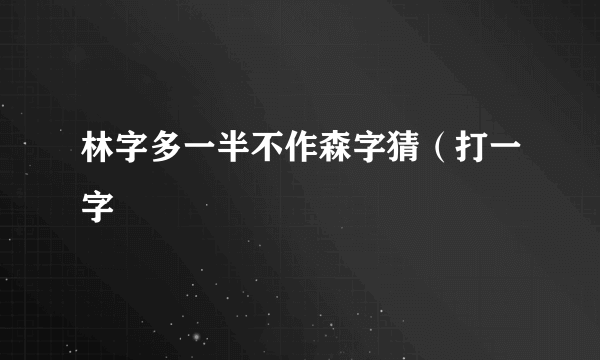 林字多一半不作森字猜（打一字