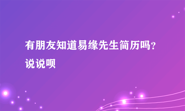 有朋友知道易缘先生简历吗？说说呗