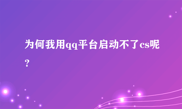 为何我用qq平台启动不了cs呢？