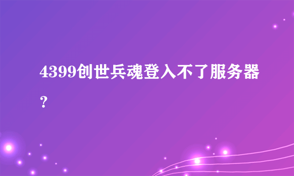 4399创世兵魂登入不了服务器？