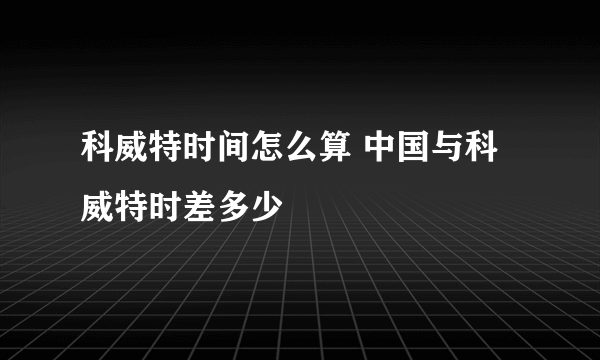 科威特时间怎么算 中国与科威特时差多少