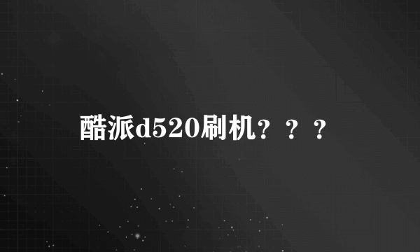 酷派d520刷机？？？