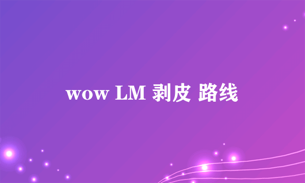 wow LM 剥皮 路线