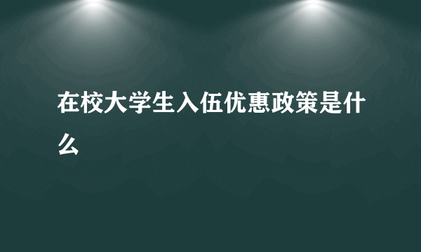 在校大学生入伍优惠政策是什么