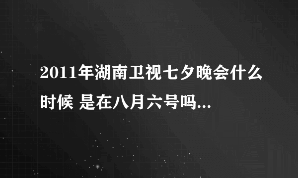 2011年湖南卫视七夕晚会什么时候 是在八月六号吗？主持人有谁 嘉宾有谁 有新还珠格格主演吗？