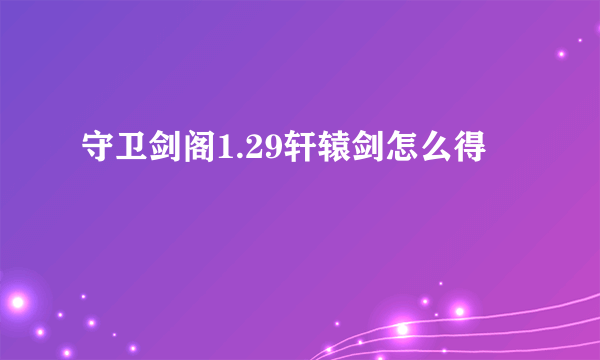 守卫剑阁1.29轩辕剑怎么得