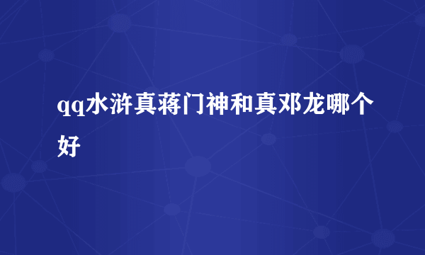 qq水浒真蒋门神和真邓龙哪个好