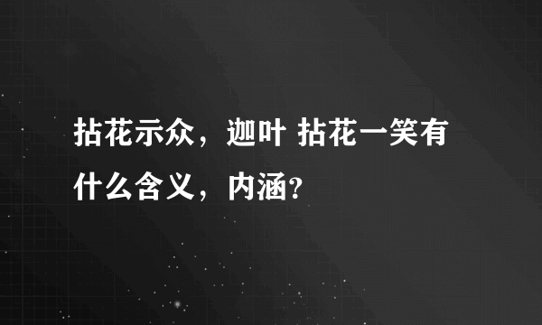 拈花示众，迦叶 拈花一笑有什么含义，内涵？