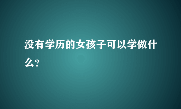 没有学历的女孩子可以学做什么？