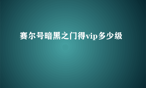 赛尔号暗黑之门得vip多少级