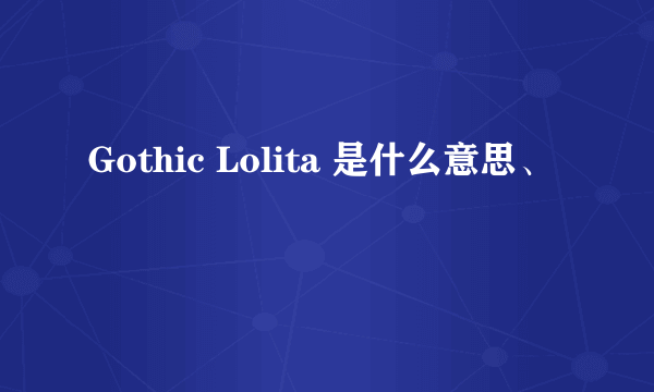 Gothic Lolita 是什么意思、